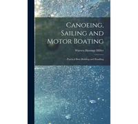 Canoeing, Sailing And Motor Boating: Practical Boat Building And Handling