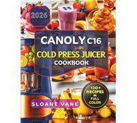 CANOLY C16 3-IN-1 Cold Press Juicer Cookbook: 120+ Easy Recipes for Beginners and Families Including Detox Juices, Immunity Shots, Green Juices, ... Practical 7 Day and 14 Day Juice Reset Plans