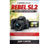 CANON DSLR EOS REBEL SL2 USER GUIDE FOR BEGINNERS: A Complete Beginner’s Guide to Mastering Settings, Shooting Modes, Photography, and Video