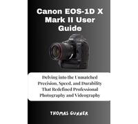 Canon EOS-1D X Mark II User Guide: Delving into the Unmatched Precision, Speed, and Durability That Redefined Professional Photography and Videography