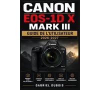 Canon EOS-1D X Mark III - Guide de l'Utilisateur 2026-2027: Maîtrisez Chaque Fonction, Réglage et Mode Professionnel de Votre Reflex - Du Premier Déclenchement à la Photographie d'Excellence