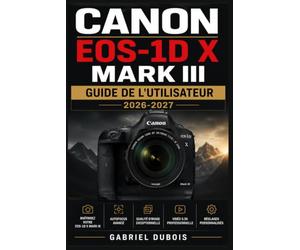 Canon EOS-1D X Mark III - Guide de l'Utilisateur 2026-2027: Maîtrisez Chaque Fonction, Réglage et Mode Professionnel de Votre Reflex - Du Premier Déclenchement à la Photographie d'Excellence