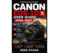 CANON EOS-1D X USER GUIDE 2026-2027: Master Every Button, Menu, and Shooting Mode - From Basic Setup to Advanced Professional Techniques for Stunning Results in Any Condition.
