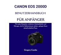 CANON EOS 2000D BENUTZERHANDBUCH FÜR ANFÄNGER: Mit realen Beispielen, einfachen Arbeitsabläufen und Übungen, die Ihr Selbstvertrauen stärken, gelingen Ihnen schnell schärfere Fotos.