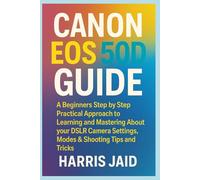 CANON EOS 50D GUIDE: A Beginners Step by Step Practical Approach to Learning and Mastering About your DSLR Camera Settings, Modes & Shooting Tips and Tricks