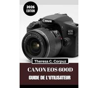 CANON EOS 600D GUIDE DE L'UTILISATEUR 2026: Exploitez pleinement le potentiel de votre appareil photo tout en explorant le monde.