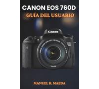 CANON EOS 760D GUÍA DEL USUARIO: El método definitivo paso a paso para dominar el enfoque automático, la fotografía RAW y la grabación de vídeo de alta resolución para fotógrafos