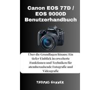 Canon EOS 77D / EOS 9000D Benutzerhandbuch: Über die Grundlagen: Ein tiefer Einblick in erweiterte Funktionen und Techniken für atemberaubende Fotografie und Videografie