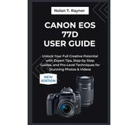 Canon EOS 77D User Guide 2025: Unlock Your Full Creative Potential with Expert Tips, Step-by-Step Guides, and Pro-Level Techniques for Stunning Photos & Videos