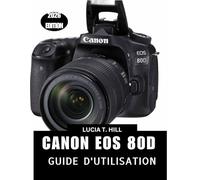 CANON EOS 80D GUIDE DE L'UTILISATEUR 2026: Un manuel détaillé étape par étape : conseils et astuces d’experts pour les débutants comme pour les seniors