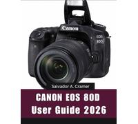 CANON EOS 80D USER GUIDE 2026: A Step-by-Step Manual for Beginners and Seniors Covering Essential Editing Tools, Creative Enhancements, Tips, Tricks, and Effortless Photo Workflow Skills