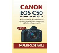 Canon EOS C50 Benutzerhandbuch: Praktisches Handbuch zum Erlernen von Kameraeinstellungen, Autofokustechniken und filmischer Videoproduktion