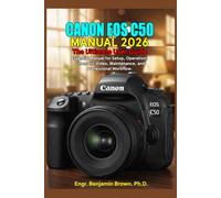 CANON EOS C50 MANUAL 2026: The Ultimate User Guide: Essential Manual for Setup, Operation, Cinematic Video, Maintenance, and Professional Workflow.