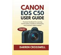Canon EOS C50 User Guide: Practical Handbook for Learning Camera Setup, Autofocus Techniques, and Cinematic Video Creation