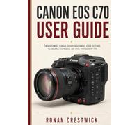 Canon EOS C70 User Guide: Cinema camera manual covering advanced video settings, filmmaking techniques, and still photography tips.