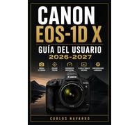 Canon EOS EOS-1D X GUÍA DEL USUARIO 2026-2027: Instrucciones Completas Paso a Paso para Dominar los Controles, el Enfoque Automático, la ... Funciones Avanzadas de tu Cámara Profesional