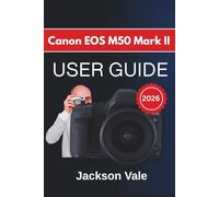 Canon EOS M50 Mark II USER GUIDE 2026: Lens Use, And Practical Tips For Capturing Clear, Sharp, And Professional-Quality Images And Videos In A Variety Of Environments