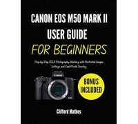 CANON EOS M50 MARK II USER GUIDE FOR BEGINNERS: Step-by-step photography made simple with clear illustrated images, practical guidance, and real shooting examples