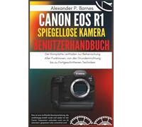 Canon EOS R1 Spiegellose Kamera Benutzerhandbuch: Der Komplette Leitfaden zur Beherrschung Aller Funktionen, von der Grundeinrichtung bis zu Fortgeschrittenen Techniken