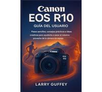 Canon EOS R10 GUÍA DEL USUARIO: Pasos sencillos, consejos prácticos e ideas creativas para ayudarte a sacar el máximo provecho de tu cámara sin espejo.
