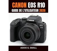 CANON EOS R10 GUIDE DE L'UTILISATEUR 2026: Manuel pratique étape par étape pour maîtriser les astuces et les conseils d'experts, destiné aux débutants comme aux seniors