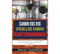 Canon EOS R10 spiegellose Kamera Benutzerhandbuch: Schritt-für-Schritt Anleitung für Fotografie & 4K60p Video, Individualisierte Tasten, Kreativmodi & Fehlerbehebung