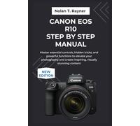 Canon EOS R10 Step by Step Manual: Master essential controls, hidden tricks, and powerful functions to elevate your photography and create inspiring, visually stunning content
