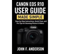 Canon EOS R10 User Guide Made Simple: Step-by-Step Instructions, Quick Fixes, and Pro Tips for Stunning Photos & Videos