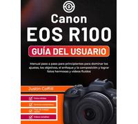 Canon EOS R100 Guía del usuario: Manual paso a paso para principiantes para dominar los ajustes, los objetivos, el enfoque y la composición y lograr fotos hermosas y vídeos fluidos