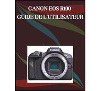 Canon EOS R100 Guide de l'utilisateur: Guide étape par étape des compétences essentielles en photographie, astuces créatives et vidéographie facile