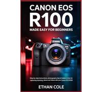 Canon EOS R100: Made Easy for Beginners: Step-by-Step Instructions, Photography Tips & Hidden Tricks for Capturing Stunning Photos and 4K Videos with Your Canon EOS R100