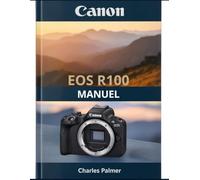 Canon EOS R100 Manuel: Un guide complet pour les débutants et les seniors afin de tirer le meilleur parti de votre appareil photo