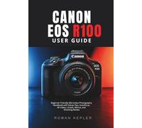 Canon EOS R100 User Guide: Beginner-Friendly Mirrorless Photography Handbook with Setup Tips, Autofocus, 4K Video, Lenses, Menus, and Shooting Modes