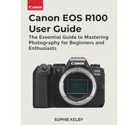 Canon EOS R100 User Guide: The Essential Guide to Mastering Photography for Beginners and Enthusiasts