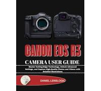 CANON EOS R3 CAMERA USER GUIDE: Master Cutting-Edge Technology, Unlock Advanced Settings, and Capture High-Quality Photos and Videos with Detailed Illustrations