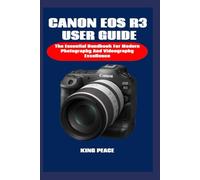 CANON EOS R3 USER GUIDE: The Essential Handbook For Modern Photography And Videography Excellence
