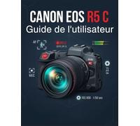 Canon EOS R5 C Guide de l'utilisateur: Découvrez des flux de travail hybrides professionnels, optimisez l'autonomie de la batterie et filmez des séquences de qualité cinématographique.