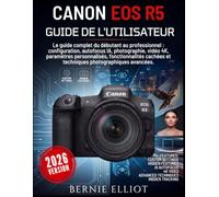 Canon EOS R5 GUIDE DE L'UTILISATEUR: Le guide complet du débutant au professionnel : configuration, autofocus IA, photographie, vidéo 4K, paramètres ... et techniques photographiques avancées.