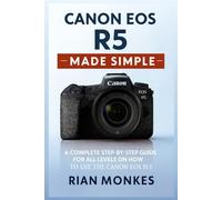 Canon EOS R5 Made Simple: A Complete Step-by-Step Guide for ALL LEVELS on How to Use the Canon EOS R5 Camera