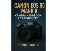 Canon EOS R5 Mark II Camera Handbook for Beginners: A Step-by-Step Illustrated Guide to Master How to Capture 8K Cinematic Video and Unlock Hidden Features Like a Pro