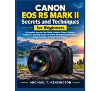 Canon EOS R5 Mark II Secrets and Techniques for Beginners: A Complete Step-by-Step Guide to Master Camera Settings, Autofocus, Shooting Modes, 8K ... Custom Controls, and Real-World Projects