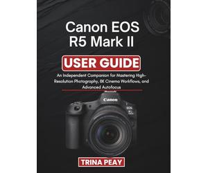 Canon EOS R5 Mark II User Guide: An Independent Companion for Mastering High-Resolution Photography, 8K Cinema Workflows, and Advanced Autofocus