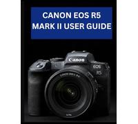 CANON EOS R5 MARK II USER GUIDE: From Beginner to Advanced Mastering the CANON EOS R5 MARK II