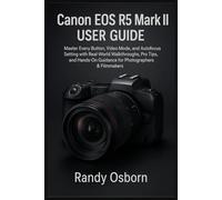 Canon EOS R5 Mark II User Guide: Master Every Button, Video Mode, and Autofocus Setting with Real-World Walkthroughs, Pro Tips, and Hands-On Guidance for Photographers & Filmmakers