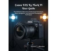 Canon EOS R5 Mark II User Guide: The Definitive Manual to Professional Portraiture, Menu Navigation, and Advanced Photographic Techniques