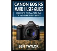 CANON EOS R5 MARK II USER GUIDE: Unlocking the Full Potential of Your Mirrorless Camera