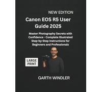 Canon EOS R5 User Guide 2025: Master Photography Secrets with Confidence - Complete Illustrated Step-by-Step Instructions for Beginners and Professionals