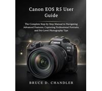 Canon EOS R5 User Guide: The Complete Step-by-Step Manual to Navigating Advanced Features, Capturing Professional Portraits, and Pro-Level Photography Tips