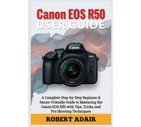 Canon EOS R50 User Guide: A Complete Step-by-Step Beginner & Senior-Friendly Guide to Mastering the Canon EOS R50 with Tips, Tricks, and Pro Shooting Techniques