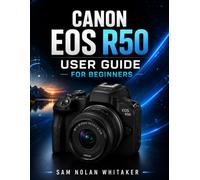 CANON EOS R50 USER GUIDE FOR BEGINNERS: Master Photography, Cinematic Video, AI Autofocus, Exposure, Creative Shooting, Lens Selection, Menu ... Capture with Simple Step-by-Step Lessons